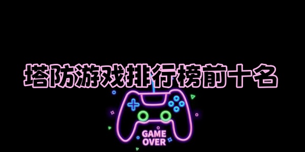 塔防游戏排行榜前十名 塔防游戏排行榜前十名